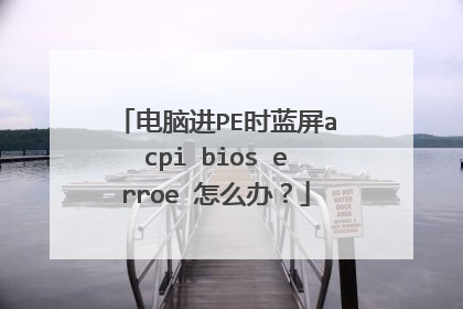 电脑进PE时蓝屏acpi bios erroe 怎么办?