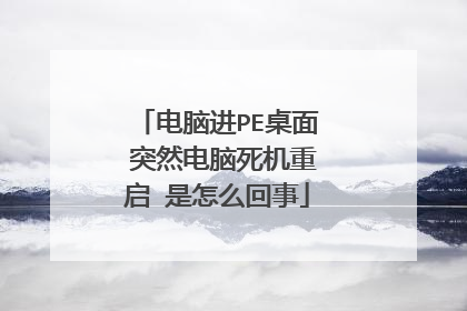 电脑进PE桌面 突然电脑死机重启 是怎么回事