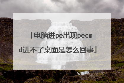 电脑进pe出现pecmd进不了桌面是怎么回事