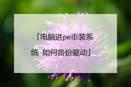 电脑进pe重装系统 如何备份驱动