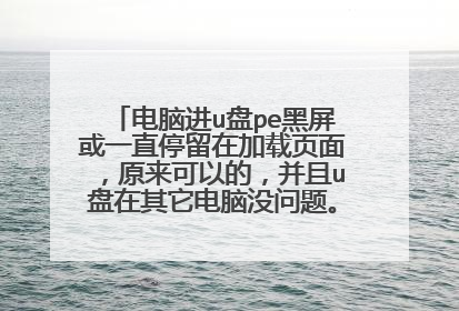 电脑进u盘pe黑屏或一直停留在加载页面,原来可以的,并且u盘在其它电脑没问题。怎么回事?