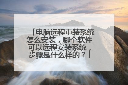 电脑远程重装系统怎么安装,哪个软件可以远程安装系统,步骤是什么样的?