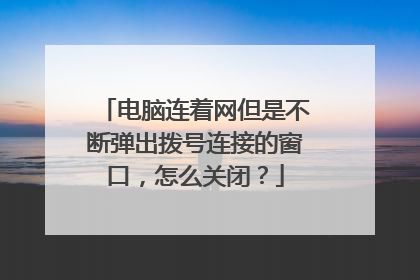 电脑连着网但是不断弹出拨号连接的窗口,怎么关闭?