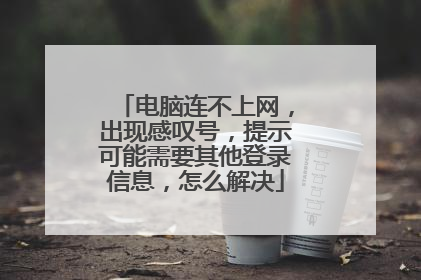 电脑连不上网，出现感叹号，提示可能需要其他登录信息，怎么解决