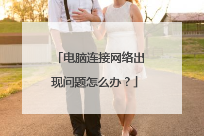 电脑连接网络出现问题怎么办？