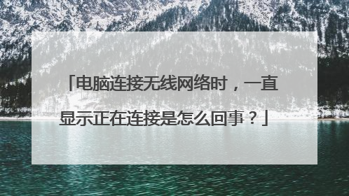 电脑连接无线网络时,一直显示正在连接是怎么回事?