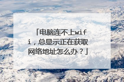 电脑连不上wifi,总显示正在获取网络地址怎么办?