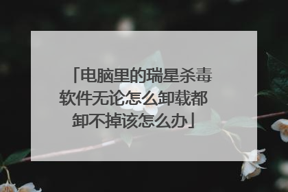 电脑里的瑞星杀毒软件无论怎么卸载都卸不掉该怎么办