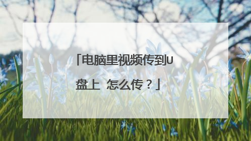 电脑里视频传到U盘上 怎么传?