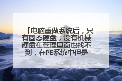 电脑重做系统后，只有固态硬盘，没有机械硬盘在管理里面也找不到，在PE系统中但是可以看到，怎么办？