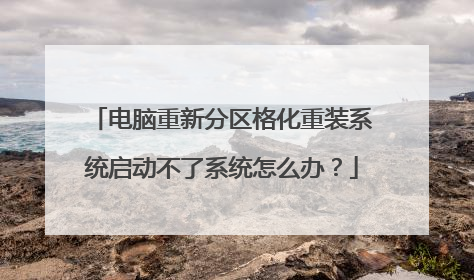 电脑重新分区格化重装系统启动不了系统怎么办？