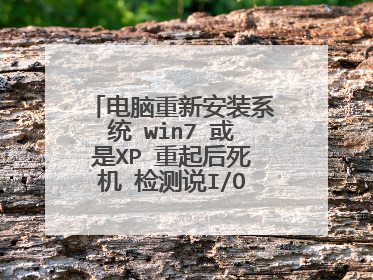 电脑重新安装系统 win7 或是XP 重起后死机 检测说I/O错误.如何搞?