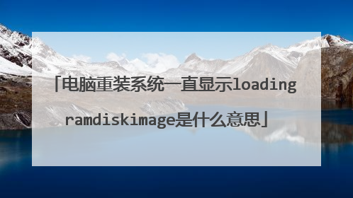 电脑重装系统一直显示loadingramdiskimage是什么意思