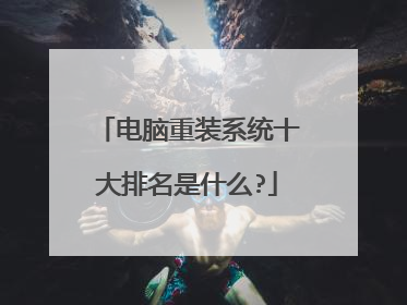 电脑重装系统十大排名是什么?