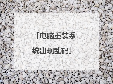 电脑重装系统出现乱码