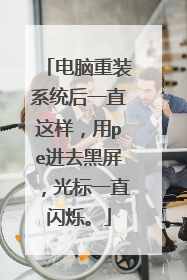 电脑重装系统后一直这样，用pe进去黑屏，光标一直闪烁。
