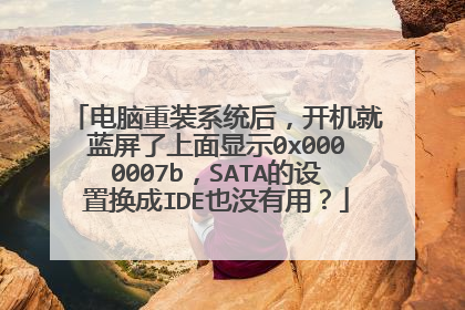 电脑重装系统后,开机就蓝屏了上面显示0x0000007b,SATA的设置换成IDE也没有用?