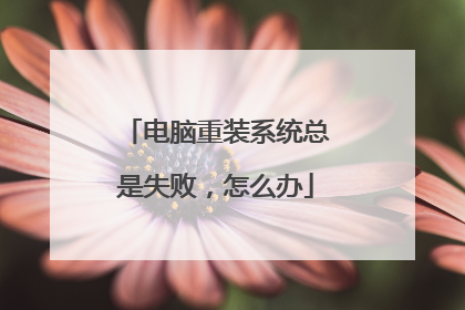 电脑重装系统总是失败，怎么办