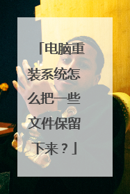 电脑重装系统怎么把一些文件保留下来?