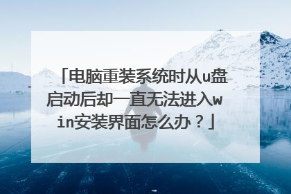 电脑重装系统时从u盘启动后却一直无法进入win安装界面怎么办？