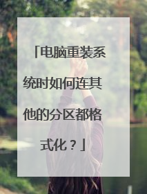 电脑重装系统时如何连其他的分区都格式化?