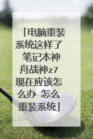 电脑重装系统这样了 笔记本神舟战神z7现在应该怎么办 怎么重装系统