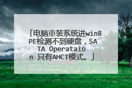 电脑重装系统进win8 PE检测不到硬盘，SATA Operataion 只有AHCI模式。