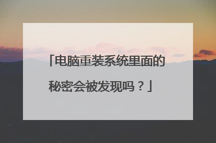 电脑重装系统里面的秘密会被发现吗?