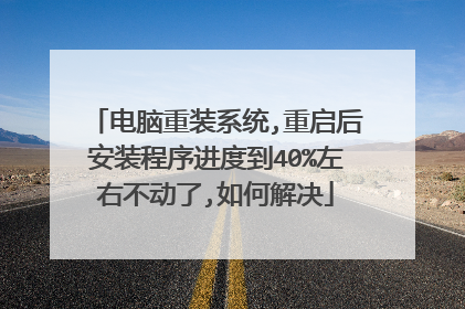 电脑重装系统,重启后安装程序进度到40%左右不动了,如何解决
