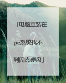 电脑重装在pe系统找不到固态硬盘