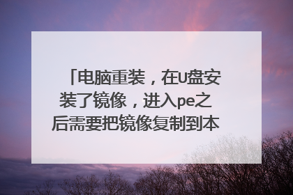 电脑重装,在U盘安装了镜像,进入pe之后需要把镜像复制到本地磁盘才能安装吗?