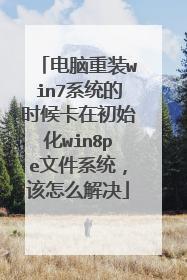 电脑重装win7系统的时候卡在初始化win8pe文件系统，该怎么解决