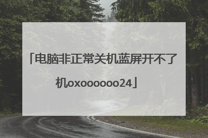 电脑非正常关机蓝屏开不了机oxoooooo24