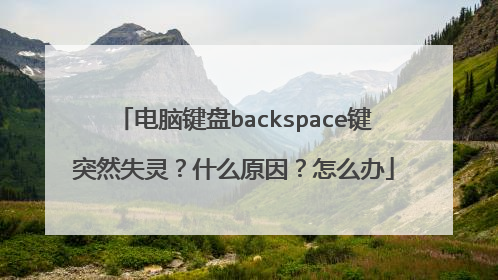 电脑键盘backspace键突然失灵?什么原因?怎么办