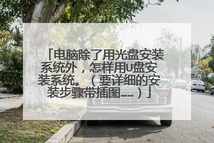 电脑除了用光盘安装系统外,怎样用U盘安装系统。(要详细的安装步骤带插图……)