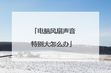 电脑风扇声音特别大怎么办