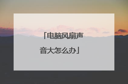 电脑风扇声音大怎么办
