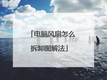电脑风扇怎么拆卸图解法