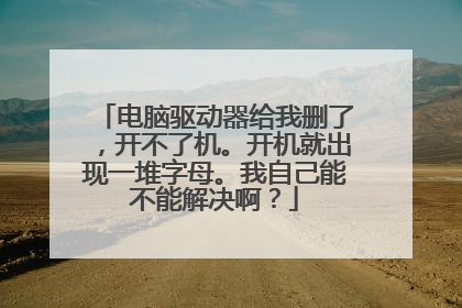 电脑驱动器给我删了,开不了机。开机就出现一堆字母。我自己能不能解决啊?