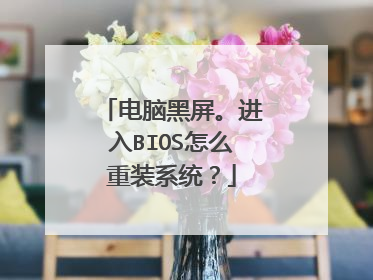 电脑黑屏。进入BIOS怎么重装系统?