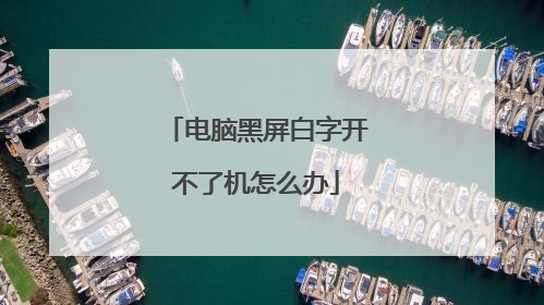 电脑黑屏白字开不了机怎么办