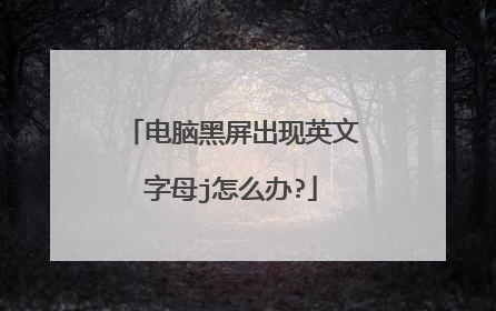 电脑黑屏出现英文字母j怎么办?