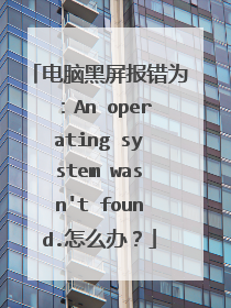 电脑黑屏报错为：An operating system wasn't found.怎么办？