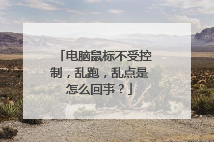 电脑鼠标不受控制,乱跑,乱点是怎么回事?