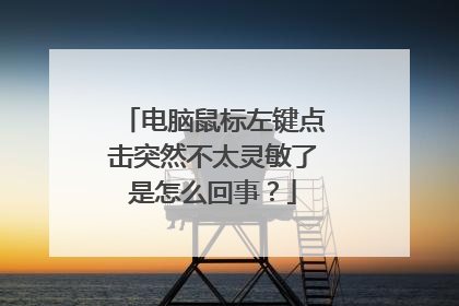 电脑鼠标左键点击突然不太灵敏了是怎么回事?
