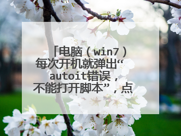 电脑(win7)每次开机就弹出“ autoit错误,不能打开脚本”,点击确定后一切正常