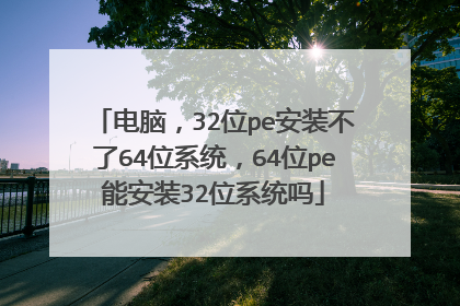 电脑，32位pe安装不了64位系统，64位pe能安装32位系统吗