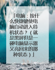 电脑:按什么快捷键使电脑自动进入待机状态?(就是黑屏但是一碰电脑显示器又亮回来的那种状态)