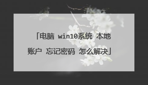 电脑 win10系统 本地账户 忘记密码 怎么解决
