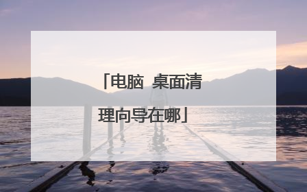 电脑 桌面清理向导在哪
